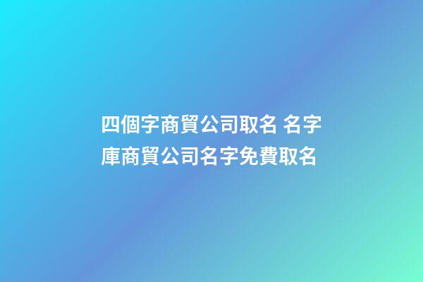 四個字商貿公司取名 名字庫商貿公司名字免費取名